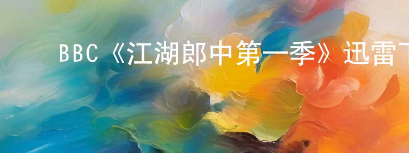 ﻿陈俊春发布﻿BBC《江湖郎中第一季》迅雷下载/在线观看/百度云-都市/情感-美剧天堂